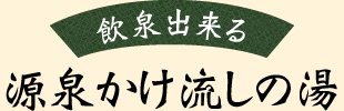 飲泉出来る　源泉かけ流しの湯